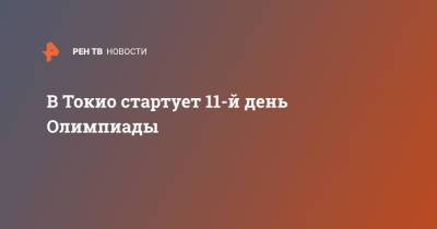 В Токио стартует 11-й день Олимпиады - ren.tv - Россия - Токио - Япония