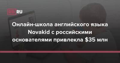 Онлайн-школа английского языка Novakid с российскими основателями привлекла $35 млн - rb.ru - Россия - США