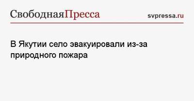 В Якутии село эвакуировали из-за природного пожара - svpressa.ru - Приморье край - респ. Саха