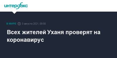 Всех жителей Уханя проверят на коронавирус - interfax.ru - Москва - Китай - Ухань