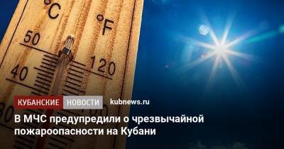 В МЧС предупредили о чрезвычайной пожароопасности на Кубани - kubnews.ru - Россия - Краснодарский край - Краснодар