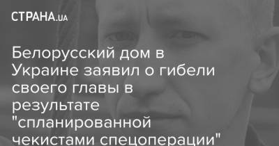 Виталий Шишов - Белорусский дом в Украине заявил о гибели своего главы в результате "спланированной чекистами спецоперации" - strana.ua - Украина - Белоруссия