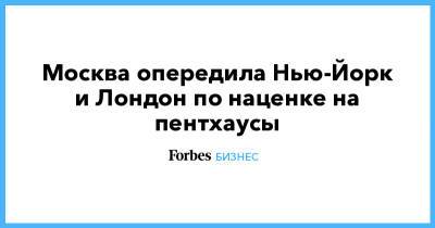 Москва опередила Нью-Йорк и Лондон по наценке на пентхаусы - forbes.ru - Москва - Россия - Санкт-Петербург - Гонконг - Гонконг - Лондон - Нью-Йорк - Нью-Йорк - Сингапур - Республика Сингапур