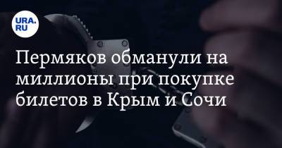 Пермяков обманули на миллионы при покупке билетов в Крым и Сочи - ura.news - Крым - Анапа - Сочи - Турция - Апсны - Пермский край - Соликамск
