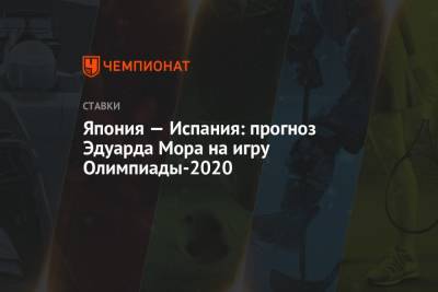 Эдуард Мор - Япония — Испания: прогноз Эдуарда Мора на игру Олимпиады-2020 - championat.com - Россия - Франция - Япония - Испания - Владивосток - Корея