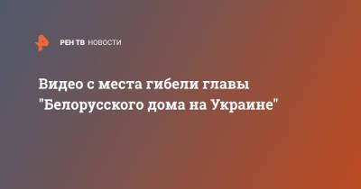 Виталий Шишов - Видео с места гибели главы "Белорусского дома на Украине" - ren.tv - Украина - Киев