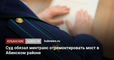 Суд обязал минтранс отремонтировать мост в Абинском районе - kubnews.ru - Краснодарский край