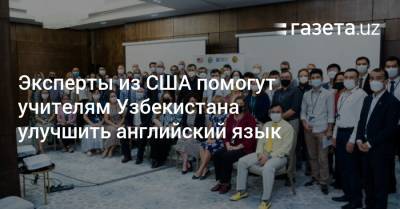 Эксперты из США помогут учителям Узбекистана улучшить английский язык - gazeta.uz - США - Узбекистан