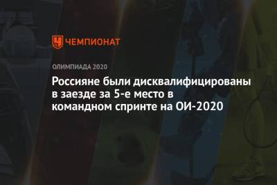 Денис Дмитриев - Россияне были дисквалифицированы в заезде за 5-е место в командном спринте на ОИ-2020 - championat.com - Россия - Китай - США - Токио - Германия - Япония
