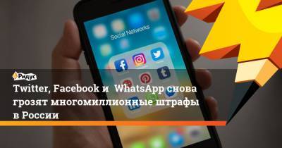 Twitter, Facebook и WhatsApp снова грозят многомиллионные штрафы в России - ridus.ru - Москва - Россия - Twitter