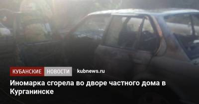 Иномарка сгорела во дворе частного дома в Курганинске - kubnews.ru - Краснодарский край - Курганинск