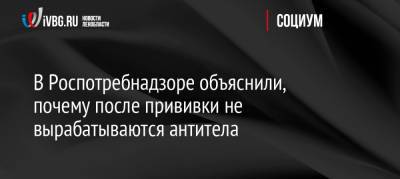 В Роспотребнадзоре объяснили, почему после прививки не вырабатываются антитела - ivbg.ru - Россия - Украина