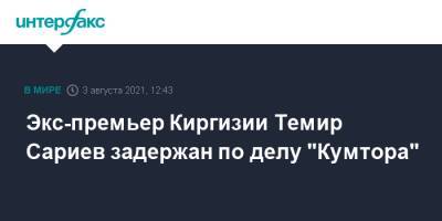 Экс-премьер Киргизии Темир Сариев задержан по делу "Кумтора" - interfax.ru - Москва - Киргизия - Бишкек