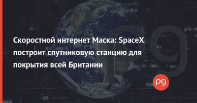 Илон Маск - Скоростной интернет Маска: SpaceX построит спутниковую станцию для покрытия всей Британии - thepage.ua - Украина - Англия - Остров Мэн