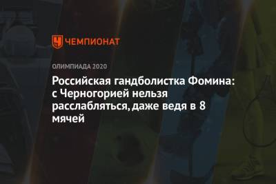 Российская гандболистка Фомина: с Черногорией нельзя расслабляться, даже ведя в 8 мячей - championat.com - Россия - Токио - Черногория