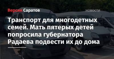 Валерий Радаев - Транспорт для многодетных семей. Мать пятерых детей попросила губернатора Радаева подвести их до дома - nversia.ru