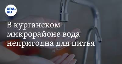 В курганском микрорайоне вода непригодна для питья - ura.news