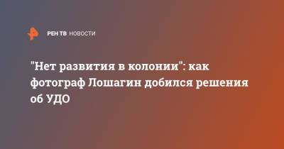 Дмитрий Лошагин - "Нет развития в колонии": как фотограф Лошагин добился решения об УДО - ren.tv