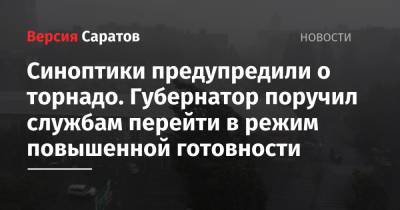 Валерий Радаев - Синоптики предупредили о торнадо. Губернатор поручил службам перейти в режим повышенной готовности - nversia.ru - Саратовская обл.