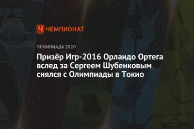 Сергей Шубенков - Призёр Игр-2016 Орландо Ортега вслед за Сергеем Шубенковым снялся с Олимпиады в Токио - championat.com - Россия - Китай - Токио - Япония - Испания