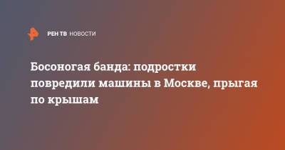 Босоногая банда: подростки повредили машины в Москве, прыгая по крышам - ren.tv - Москва