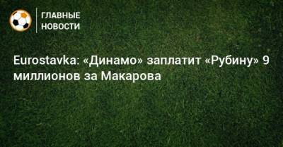 Денис Макаров - Eurostavka: «Динамо» заплатит «Рубину» 9 миллионов за Макарова - bombardir.ru