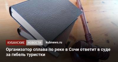 Организатор сплава по реке в Сочи ответит в суде за гибель туристки - kubnews.ru - Сочи - Краснодарский край