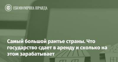 Самый большой рантье страны. Что государство сдает в аренду и сколько на этом зарабатывает - epravda.com.ua - Украина