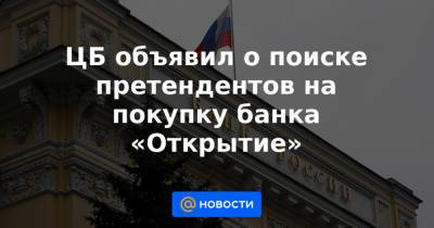 Михаил Задорнов - ЦБ объявил о поиске претендентов на покупку банка «Открытие» - news.mail.ru - Россия