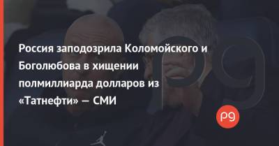 Игорь Коломойский - Геннадий Боголюбов - Александр Ярославский - Россия заподозрила Коломойского и Боголюбова в хищении полмиллиарда долларов из «Татнефти» — СМИ - thepage.ua - Россия - США - Украина - респ. Татарстан