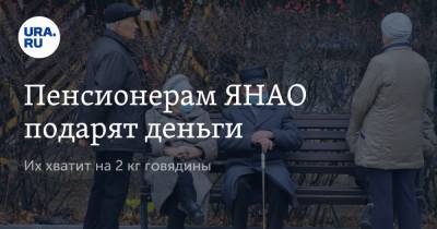 Пенсионерам ЯНАО подарят деньги. Их хватит на 2 кг говядины - ura.news - окр. Янао