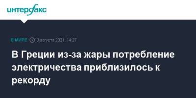 В Греции из-за жары потребление электричества приблизилось к рекорду - interfax.ru - Москва - Греция