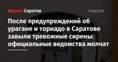 Валерий Радаев - После предупреждений об урагане и торнадо в Саратове завыли тревожные сирены: официальные ведомства молчат - nversia.ru - Саратовская обл. - Саратов