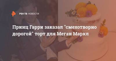 принц Гарри - Меган Маркл - Принц Гарри заказал "смехотворно дорогой" торт для Меган Маркл - ren.tv - США - Англия - Великобритания