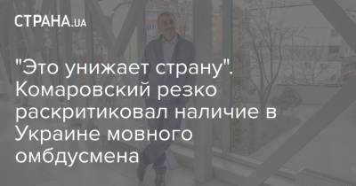 "Это унижает страну". Комаровский резко раскритиковал наличие в Украине мовного омбдусмена - strana.ua - Украина