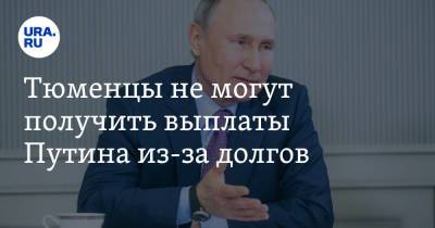 Владимир Путин - Тюменцы не могут получить выплаты Путина из-за долгов - ura.news - Россия - Тюмень