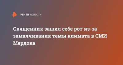 Руперт Мердок - Священник зашил себе рот из-за замалчивания темы климата в СМИ Мердока - ren.tv - Англия - Лондон