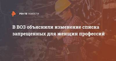 В ВОЗ объяснили изменение списка запрещенных для женщин профессий - ren.tv - Москва