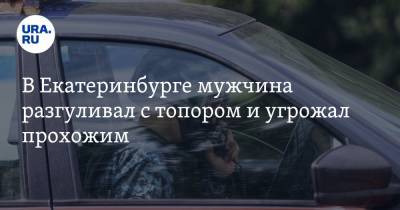 В Екатеринбурге мужчина разгуливал с топором и угрожал прохожим - ura.news - Екатеринбург - Свердловская обл.