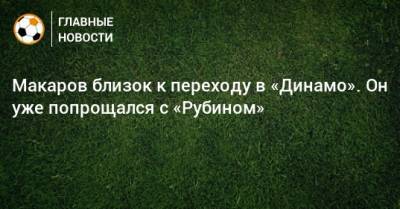 Денис Макаров - Макаров близок к переходу в «Динамо». Он уже попрощался с «Рубином» - bombardir.ru
