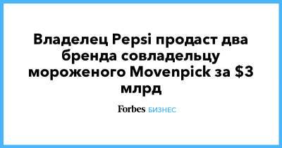 Владелец Pepsi продаст два бренда совладельцу мороженого Movenpick за $3 млрд - forbes.ru - США