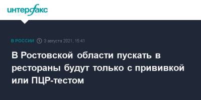 Василий Голубев - В Ростовской области пускать в рестораны будут только с прививкой или ПЦР-тестом - interfax.ru - Москва - Ростовская обл.