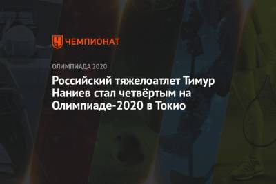 Российский тяжелоатлет Тимур Наниев стал четвёртым на Олимпиаде-2021 в Токио - championat.com - Россия - Токио - Армения - Узбекистан - Япония - Латвия