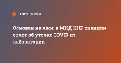 Майкл Маккол - Основан на лжи: в МИД КНР оценили отчет об утечке COVID из лаборатории - ren.tv - Китай - США - Ухань