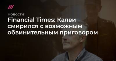Шерзод Юсупов - Financial Times: Калви смирился с возможным обвинительным приговором - tvrain.ru