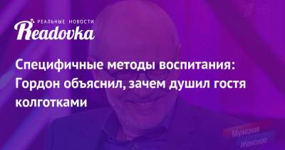 Юлия Барановская - Александр Гордон - Специфичные методы воспитания: Гордон объяснил, зачем душил гостя колготками - readovka.news
