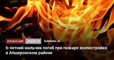 6-летний мальчик погиб при пожаре хозпостройке в Апшеронском районе - kubnews.ru - Россия - Краснодарский край - Апшеронск