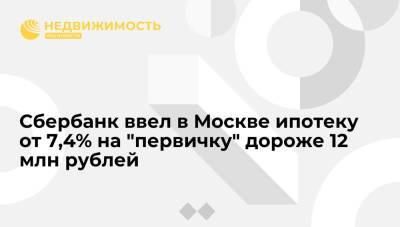 Сбербанк ввел в Москве ипотеку от 7,4% на "первичку" дороже 12 млн рублей - realty.ria.ru - Москва - Россия