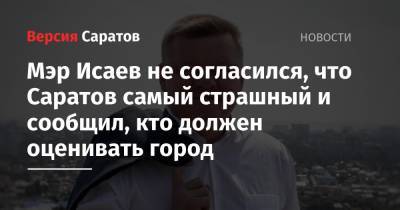 Мэр Исаев не согласился, что Саратов самый страшный и сообщил, кто должен оценивать город - nversia.ru - Москва