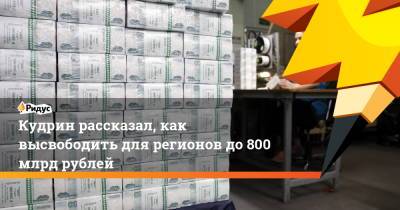 Алексей Кудрин - Кудрин рассказал, как высвободить для регионов до800 млрд рублей - ridus.ru - Россия